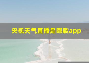 央视天气直播是哪款app