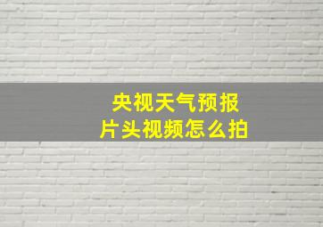 央视天气预报片头视频怎么拍