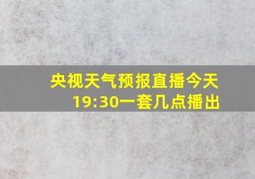 央视天气预报直播今天19:30一套几点播出