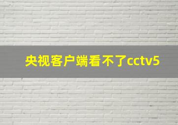 央视客户端看不了cctv5