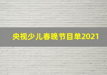 央视少儿春晚节目单2021