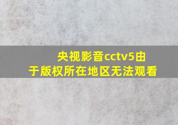 央视影音cctv5由于版权所在地区无法观看