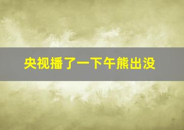 央视播了一下午熊出没