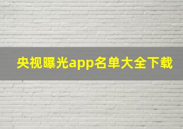 央视曝光app名单大全下载