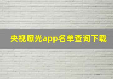 央视曝光app名单查询下载