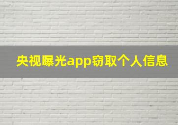 央视曝光app窃取个人信息