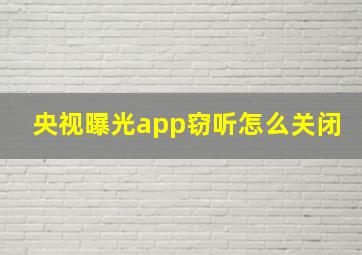 央视曝光app窃听怎么关闭