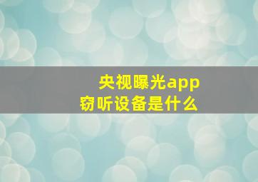 央视曝光app窃听设备是什么