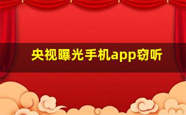 央视曝光手机app窃听