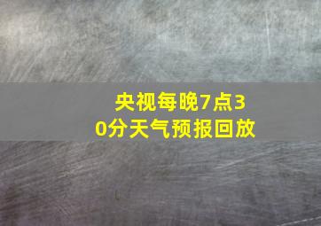 央视每晚7点30分天气预报回放