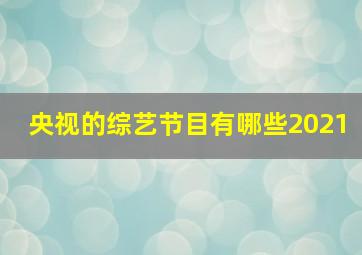 央视的综艺节目有哪些2021