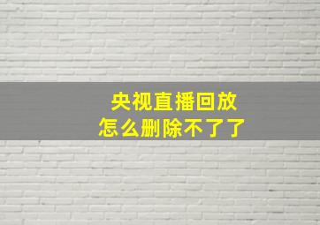 央视直播回放怎么删除不了了