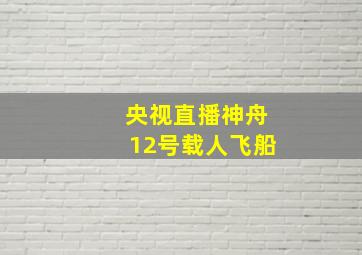 央视直播神舟12号载人飞船