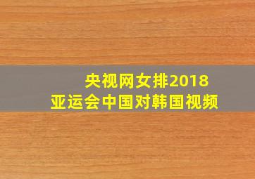 央视网女排2018亚运会中国对韩国视频