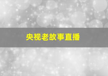 央视老故事直播