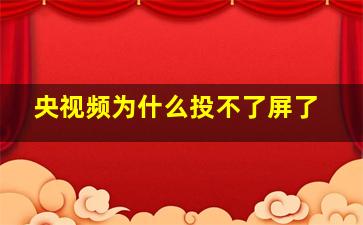 央视频为什么投不了屏了