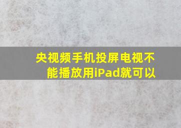 央视频手机投屏电视不能播放用iPad就可以