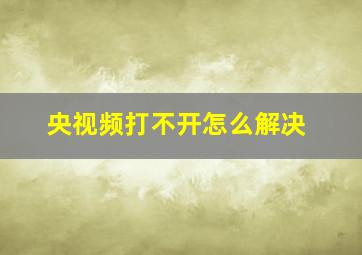 央视频打不开怎么解决