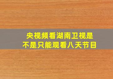 央视频看湖南卫视是不是只能观看八天节目