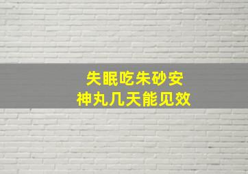 失眠吃朱砂安神丸几天能见效