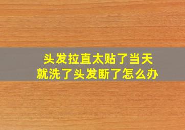 头发拉直太贴了当天就洗了头发断了怎么办