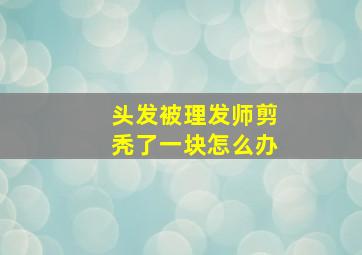 头发被理发师剪秃了一块怎么办