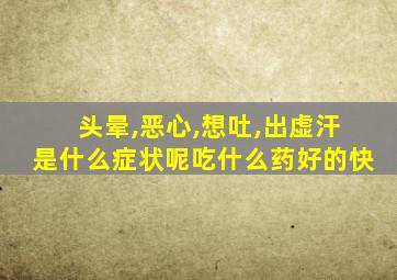 头晕,恶心,想吐,出虚汗是什么症状呢吃什么药好的快