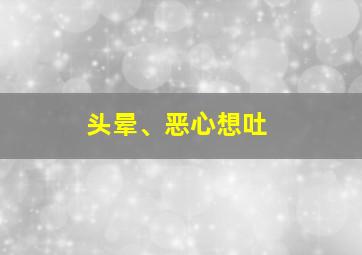 头晕、恶心想吐