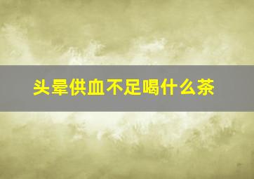 头晕供血不足喝什么茶