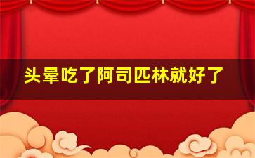 头晕吃了阿司匹林就好了