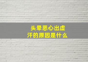 头晕恶心出虚汗的原因是什么