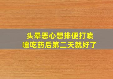 头晕恶心想排便打喷嚏吃药后第二天就好了