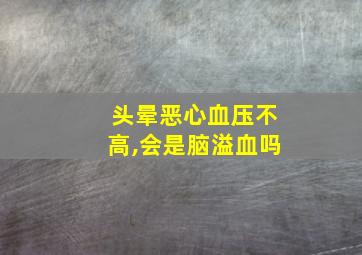 头晕恶心血压不高,会是脑溢血吗