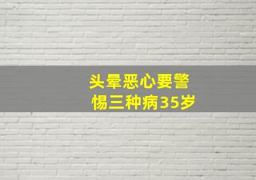 头晕恶心要警惕三种病35岁