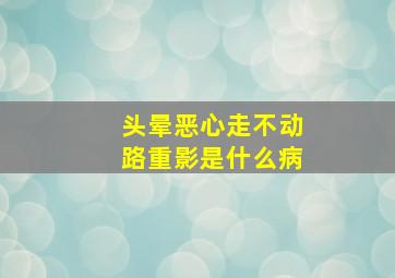 头晕恶心走不动路重影是什么病