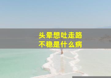 头晕想吐走路不稳是什么病