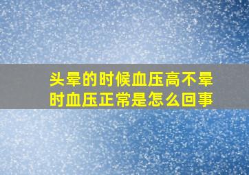 头晕的时候血压高不晕时血压正常是怎么回事