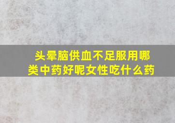 头晕脑供血不足服用哪类中药好呢女性吃什么药