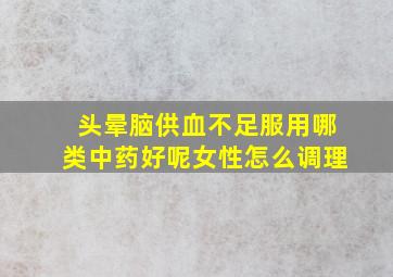 头晕脑供血不足服用哪类中药好呢女性怎么调理