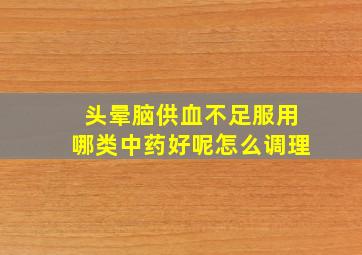 头晕脑供血不足服用哪类中药好呢怎么调理