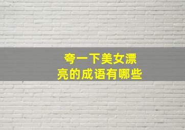 夸一下美女漂亮的成语有哪些