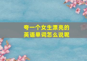 夸一个女生漂亮的英语单词怎么说呢