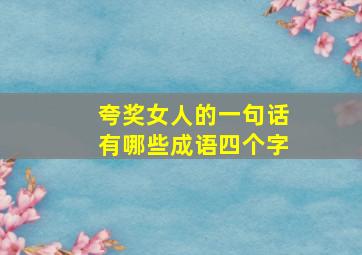 夸奖女人的一句话有哪些成语四个字