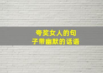 夸奖女人的句子带幽默的话语