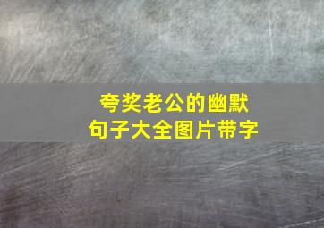 夸奖老公的幽默句子大全图片带字