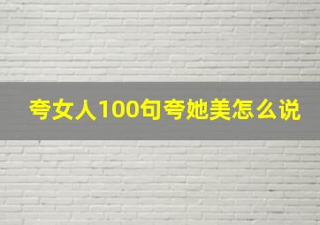 夸女人100句夸她美怎么说