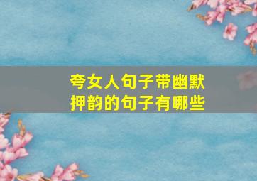 夸女人句子带幽默押韵的句子有哪些