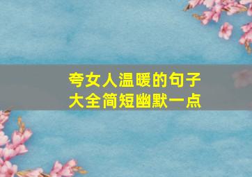 夸女人温暖的句子大全简短幽默一点