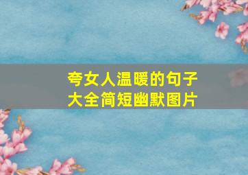 夸女人温暖的句子大全简短幽默图片