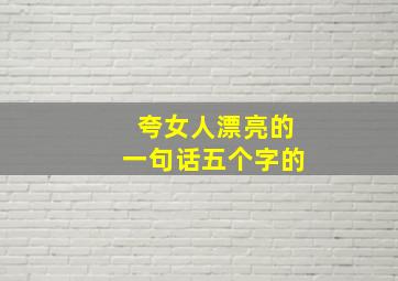 夸女人漂亮的一句话五个字的